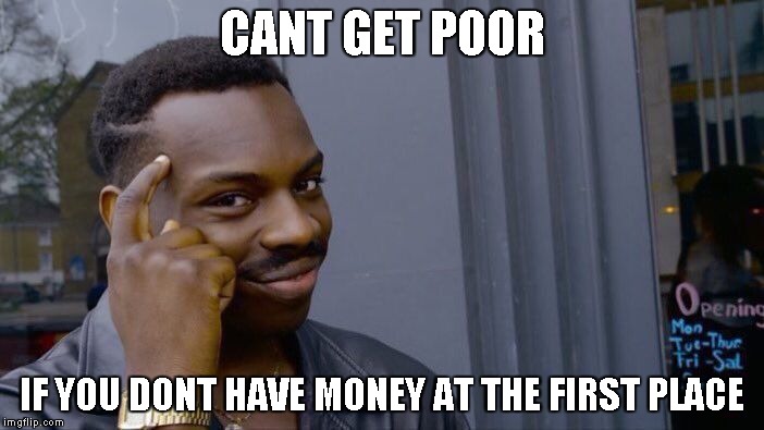 Being Poor Logic | CANT GET POOR; IF YOU DONT HAVE MONEY AT THE FIRST PLACE | image tagged in memes,roll safe think about it | made w/ Imgflip meme maker