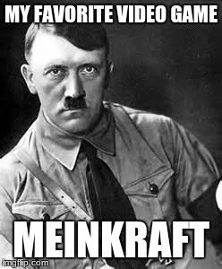 Adolf Hitler | MY FAVORITE VIDEO GAME; MEINKRAFT | image tagged in adolf hitler | made w/ Imgflip meme maker