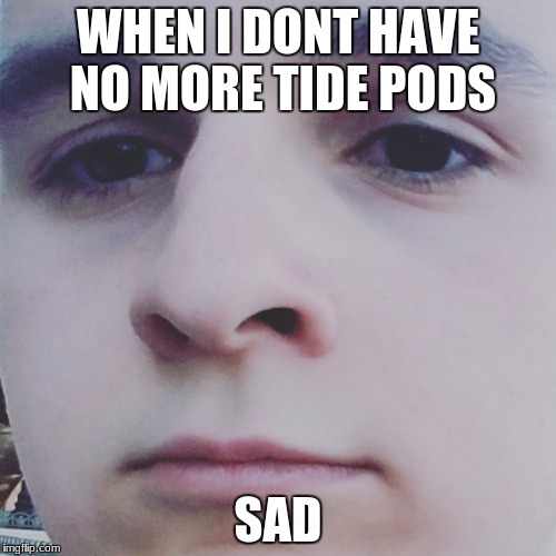 i eat too much | WHEN I DONT HAVE NO MORE TIDE PODS; SAD | image tagged in sad boy,kids | made w/ Imgflip meme maker