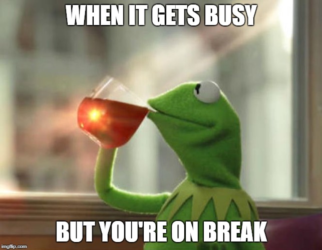 But That's None Of My Business (Neutral) | WHEN IT GETS BUSY; BUT YOU'RE ON BREAK | image tagged in memes,but thats none of my business neutral | made w/ Imgflip meme maker