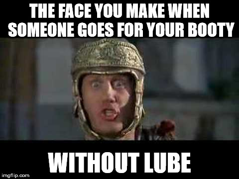 Never go in dry | THE FACE YOU MAKE WHEN SOMEONE GOES FOR YOUR BOOTY; WITHOUT LUBE | image tagged in memes,move that miserable piece of shit,new template,surprise buttsex | made w/ Imgflip meme maker