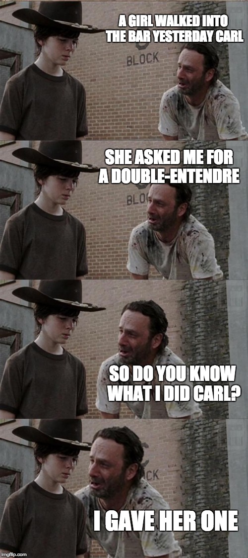 Rick and Carl Long Meme | A GIRL WALKED INTO THE BAR YESTERDAY CARL; SHE ASKED ME FOR A DOUBLE-ENTENDRE; SO DO YOU KNOW WHAT I DID CARL? I GAVE HER ONE | image tagged in memes,rick and carl long | made w/ Imgflip meme maker