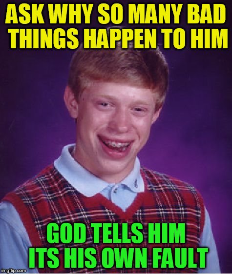 Bad Luck Brian Meme | ASK WHY SO MANY BAD THINGS HAPPEN TO HIM GOD TELLS HIM ITS HIS OWN FAULT | image tagged in memes,bad luck brian | made w/ Imgflip meme maker