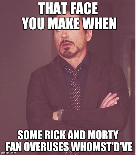 Face You Make Robert Downey Jr Meme | THAT FACE YOU MAKE WHEN; SOME RICK AND MORTY FAN OVERUSES WHOMST'D'VE | image tagged in memes,face you make robert downey jr | made w/ Imgflip meme maker