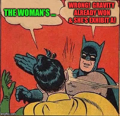 Batman Slapping Robin Meme | THE WOMAN’S ... WRONG!  GRAVITY ALREADY WON & SHE’S EXHIBIT A! | image tagged in memes,batman slapping robin | made w/ Imgflip meme maker