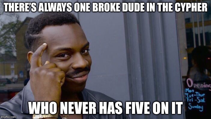 Roll Safe Think About It Meme | THERE’S ALWAYS ONE BROKE DUDE IN THE CYPHER WHO NEVER HAS FIVE ON IT | image tagged in memes,roll safe think about it | made w/ Imgflip meme maker