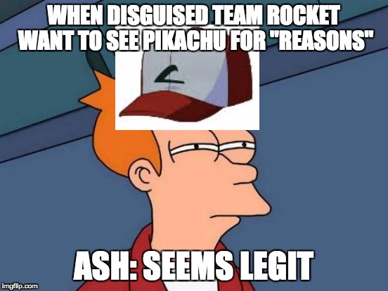 Futurama Fry | WHEN DISGUISED TEAM ROCKET WANT TO SEE PIKACHU FOR "REASONS"; ASH: SEEMS LEGIT | image tagged in memes,futurama fry | made w/ Imgflip meme maker