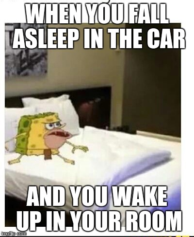 SpongeBob caveman bed | WHEN YOU FALL ASLEEP IN THE CAR; AND YOU WAKE UP IN YOUR ROOM | image tagged in spongebob caveman bed | made w/ Imgflip meme maker