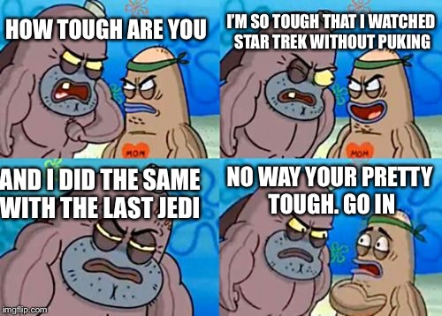How Tough Are You Meme | I’M SO TOUGH THAT I WATCHED STAR TREK WITHOUT PUKING; HOW TOUGH ARE YOU; NO WAY YOUR PRETTY TOUGH. GO IN; AND I DID THE SAME WITH THE LAST JEDI | image tagged in memes,how tough are you | made w/ Imgflip meme maker