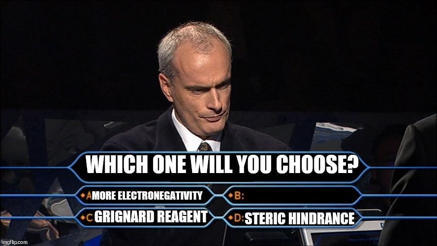 Who wants to be a millionaire | WHICH ONE WILL YOU CHOOSE? MORE ELECTRONEGATIVITY; STERIC HINDRANCE; GRIGNARD REAGENT | image tagged in who wants to be a millionaire | made w/ Imgflip meme maker