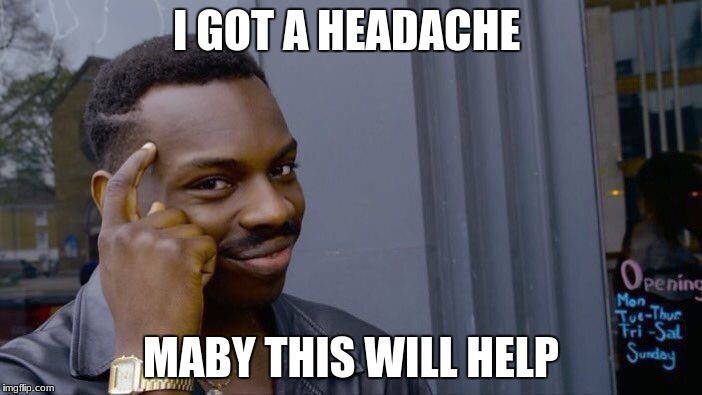 Roll Safe Think About It Meme | I GOT A HEADACHE; MABY THIS WILL HELP | image tagged in memes,roll safe think about it | made w/ Imgflip meme maker
