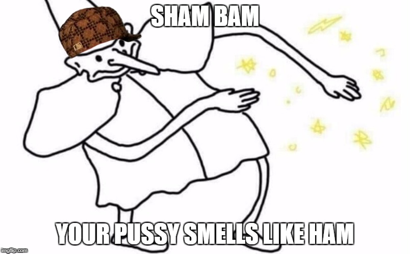 Sham ham | SHAM BAM; YOUR PUSSY SMELLS LIKE HAM | image tagged in skidaddle skidoodle,scumbag | made w/ Imgflip meme maker