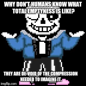 sans-sational puns pt-5 | WHY DON'T HUMANS KNOW WHAT TOTAL EMPTYNESS IS LIKE? THEY ARE DE-VOID OF THE COMPRESSION NEEDED TO IMAGINE IT. | image tagged in bad puns with sans | made w/ Imgflip meme maker
