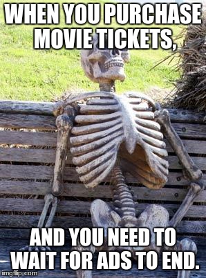 Waiting Skeleton Meme | WHEN YOU PURCHASE MOVIE TICKETS, AND YOU NEED TO WAIT FOR ADS TO END. | image tagged in memes,waiting skeleton | made w/ Imgflip meme maker