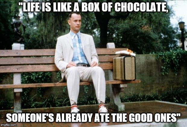 Forrest Gump's wise words |  "LIFE IS LIKE A BOX OF CHOCOLATE, SOMEONE'S ALREADY ATE THE GOOD ONES" | image tagged in forrest gump,memes | made w/ Imgflip meme maker