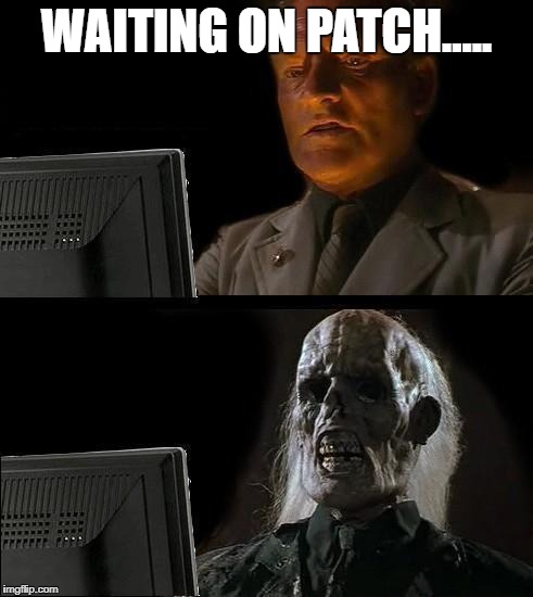 Still Waiting | WAITING ON PATCH..... | image tagged in still waiting | made w/ Imgflip meme maker