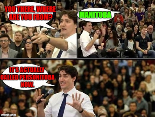 Crappy Canada is a crappy meme | YOU THERE, WHERE ARE YOU FROM? MANITOBA; IT'S ACTUALLY CALLED PERSONITOBA NOW. | image tagged in canada,justin trudeau,meanwhile in canada | made w/ Imgflip meme maker