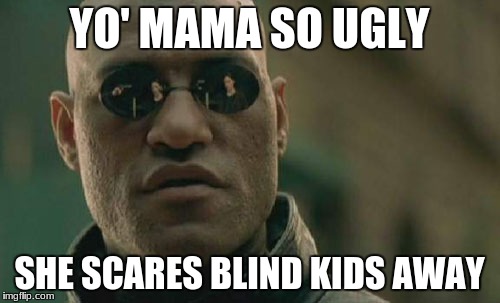 Matrix Morpheus | YO' MAMA SO UGLY; SHE SCARES BLIND KIDS AWAY | image tagged in memes,matrix morpheus | made w/ Imgflip meme maker