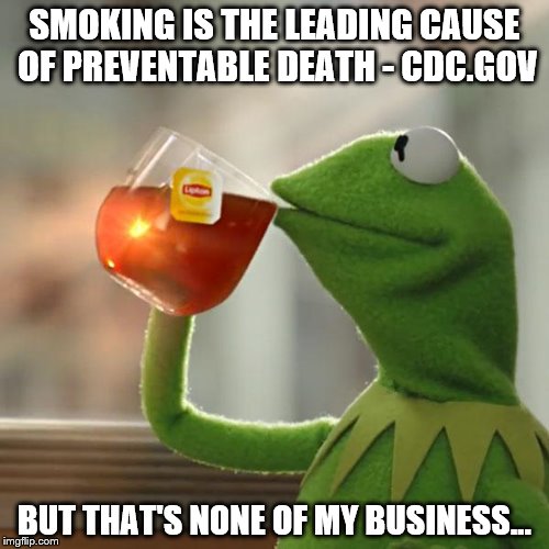 But That's None Of My Business Meme | SMOKING IS THE LEADING CAUSE OF PREVENTABLE DEATH - CDC.GOV; BUT THAT'S NONE OF MY BUSINESS... | image tagged in memes,but thats none of my business,kermit the frog | made w/ Imgflip meme maker