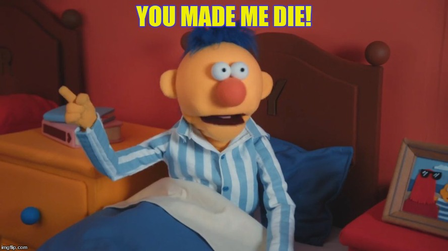 YOU MADE ME DIE! | made w/ Imgflip meme maker