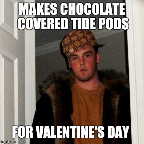 Just when you thought Tide Pod memes were over! | MAKES CHOCOLATE COVERED TIDE PODS; FOR VALENTINE'S DAY | image tagged in memes,scumbag steve,valentine's day,tide pods | made w/ Imgflip meme maker