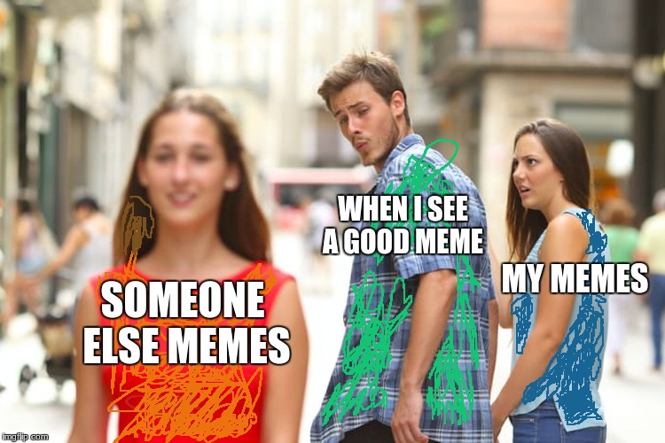 I see good memes | WHEN I SEE A GOOD MEME; MY MEMES; SOMEONE ELSE MEMES | image tagged in memes,distracted boyfriend,good memes | made w/ Imgflip meme maker
