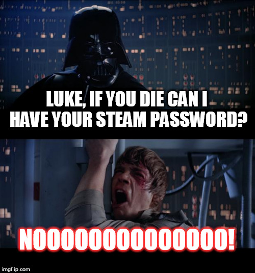 Star Wars No Meme | LUKE, IF YOU DIE CAN I HAVE YOUR STEAM PASSWORD? NOOOOOOOOOOOOOO! | image tagged in memes,star wars no | made w/ Imgflip meme maker