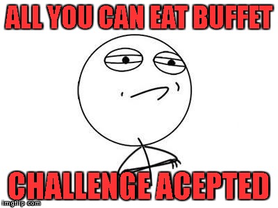 Challenge Accepted Rage Face | ALL YOU CAN EAT BUFFET; CHALLENGE ACEPTED | image tagged in memes,challenge accepted rage face | made w/ Imgflip meme maker