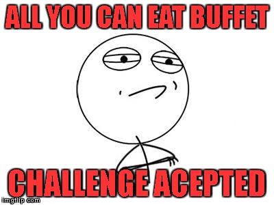 Challenge Accepted Rage Face Meme | ALL YOU CAN EAT BUFFET; CHALLENGE ACEPTED | image tagged in memes,challenge accepted rage face | made w/ Imgflip meme maker