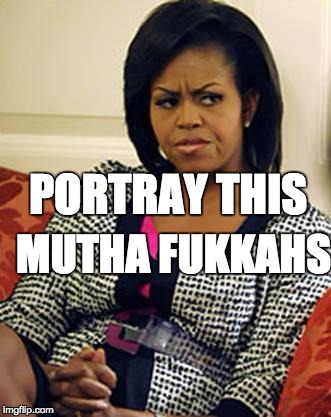 Michelle Obama is not pleased |  MUTHA FUKKAHS; PORTRAY THIS | image tagged in michelle obama is not pleased | made w/ Imgflip meme maker