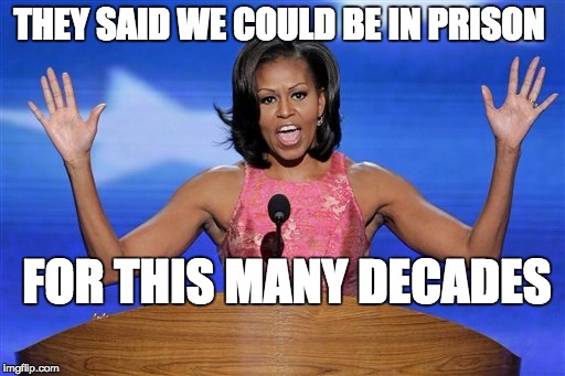 Hands up michelle obama | THEY SAID WE COULD BE IN PRISON; FOR THIS MANY DECADES | image tagged in hands up michelle obama | made w/ Imgflip meme maker