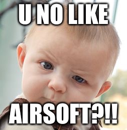 Skeptical Baby Meme | U NO LIKE; AIRSOFT?!! | image tagged in memes,skeptical baby | made w/ Imgflip meme maker