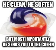 Tide Pod | HE CLEAN, HE SOFTEN; BUT MOST IMPORTANTLY HE SENDS YOU TO THE COFFIN | image tagged in tide pod | made w/ Imgflip meme maker