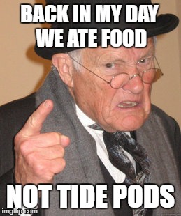 Back In My Day Meme | BACK IN MY DAY WE ATE FOOD; NOT TIDE PODS | image tagged in memes,back in my day | made w/ Imgflip meme maker