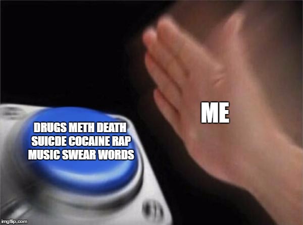 Blank Nut Button Meme | ME; DRUGS METH DEATH SUICDE COCAINE RAP MUSIC SWEAR WORDS | image tagged in memes,blank nut button | made w/ Imgflip meme maker