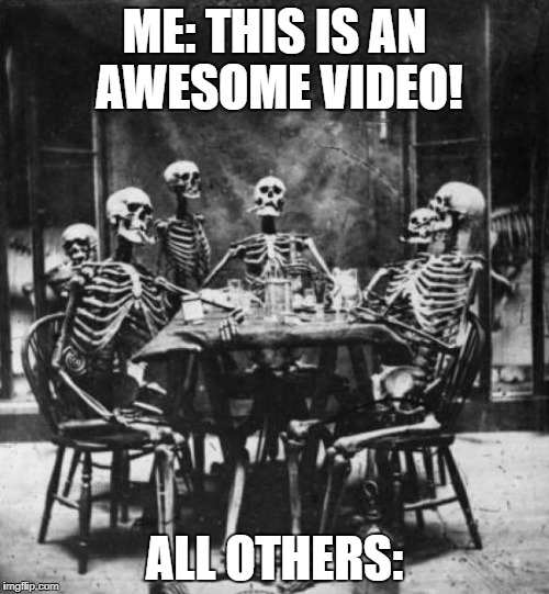 Watching a Youtube video over 6 months old be like | ME: THIS IS AN AWESOME VIDEO! ALL OTHERS: | image tagged in skeletons,youtube,comments,old | made w/ Imgflip meme maker