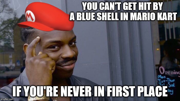 Let this Mariokart meme make the front page! | YOU CAN'T GET HIT BY A BLUE SHELL IN MARIO KART; IF YOU'RE NEVER IN FIRST PLACE | image tagged in memes,roll safe think about it | made w/ Imgflip meme maker