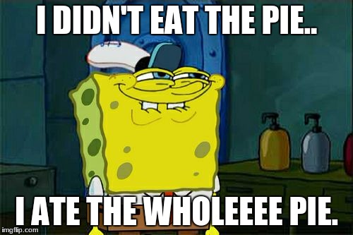 Don't You Squidward Meme | I DIDN'T EAT THE PIE.. I ATE THE WHOLEEEE PIE. | image tagged in memes,dont you squidward | made w/ Imgflip meme maker