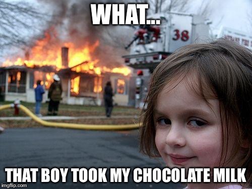 Disaster Girl Meme | WHAT... THAT BOY TOOK MY CHOCOLATE MILK | image tagged in memes,disaster girl | made w/ Imgflip meme maker