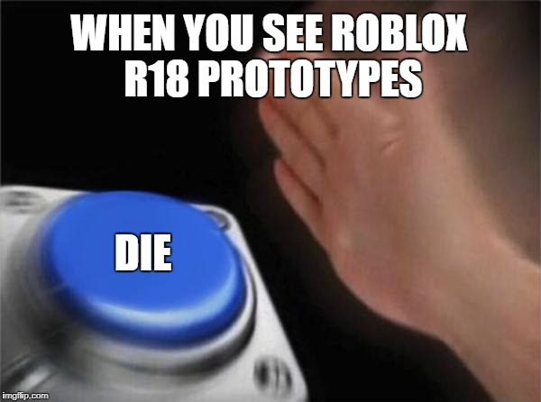 Blank Nut Button Meme | WHEN YOU SEE ROBLOX R18 PROTOTYPES; DIE | image tagged in memes,blank nut button | made w/ Imgflip meme maker