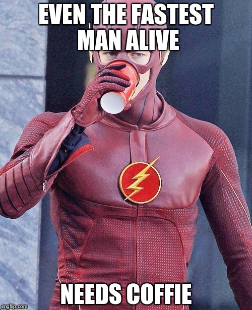 The Flash | EVEN THE FASTEST MAN ALIVE; NEEDS COFFIE | image tagged in the flash | made w/ Imgflip meme maker
