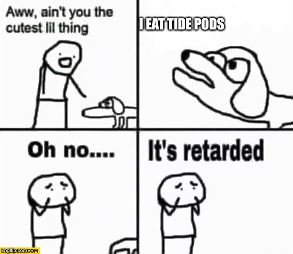 Oh no it's retarded! |  I EAT TIDE PODS | image tagged in oh no it's retarded | made w/ Imgflip meme maker