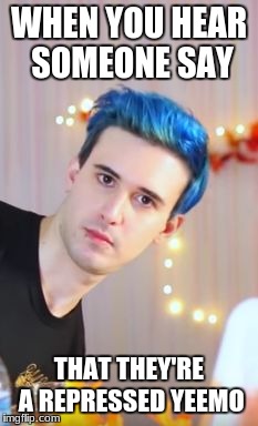WHEN YOU HEAR SOMEONE SAY; THAT THEY'RE A REPRESSED YEEMO | image tagged in crankthatfrank,memes,repressed yeemo,funny memes,emo | made w/ Imgflip meme maker