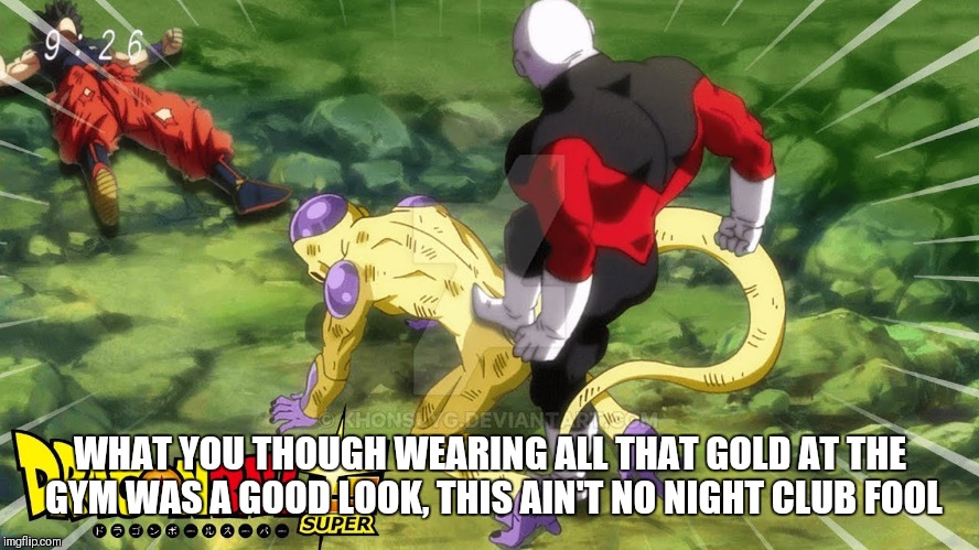 Frieza fails | WHAT YOU THOUGH WEARING ALL THAT GOLD AT THE GYM WAS A GOOD LOOK, THIS AIN'T NO NIGHT CLUB FOOL | image tagged in dragon ball super,gym,humor | made w/ Imgflip meme maker