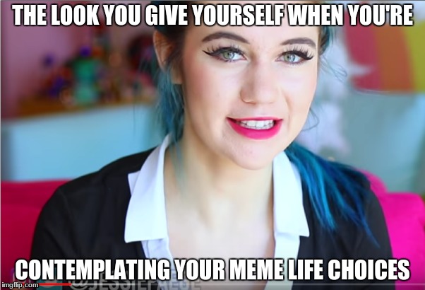 Jessie Paege meme | THE LOOK YOU GIVE YOURSELF WHEN YOU'RE; CONTEMPLATING YOUR MEME LIFE CHOICES | image tagged in memes,funny memes,jessie paege,adorable,blue | made w/ Imgflip meme maker
