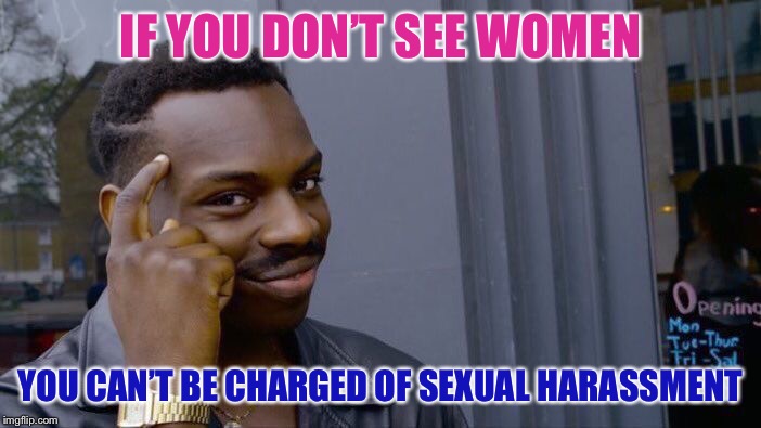 Am I right? Or am I right? | IF YOU DON’T SEE WOMEN; YOU CAN’T BE CHARGED OF SEXUAL HARASSMENT | image tagged in memes,roll safe think about it,breaking news,sexual harassment | made w/ Imgflip meme maker