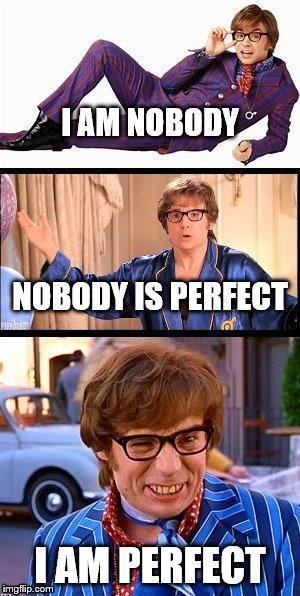 Perfect | I AM NOBODY; NOBODY IS PERFECT; I AM PERFECT | image tagged in austin powers,perfect | made w/ Imgflip meme maker