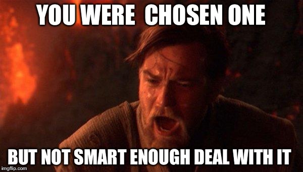 You Were The Chosen One (Star Wars) | YOU WERE  CHOSEN ONE; BUT NOT SMART ENOUGH DEAL WITH IT | image tagged in memes,you were the chosen one star wars | made w/ Imgflip meme maker