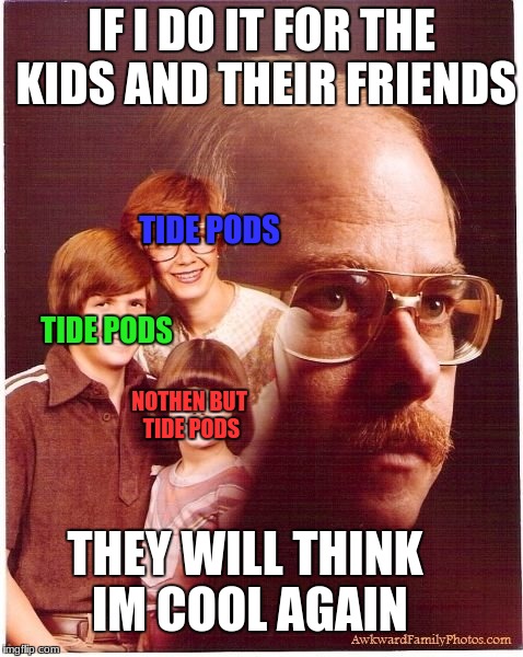 Vengeance Dad Meme | IF I DO IT FOR THE KIDS AND THEIR FRIENDS; TIDE PODS; TIDE PODS; NOTHEN BUT TIDE PODS; THEY WILL THINK IM COOL AGAIN | image tagged in memes,vengeance dad | made w/ Imgflip meme maker