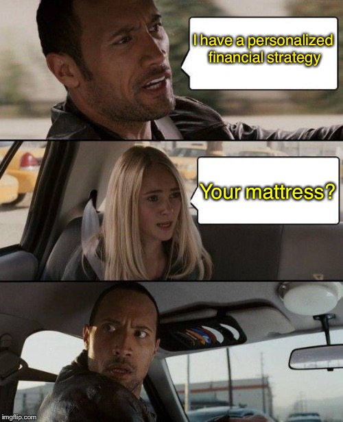I would think that's one huge mattress. | I have a personalized financial strategy; Your mattress? | image tagged in memes,the rock driving,funny,investments,finance | made w/ Imgflip meme maker
